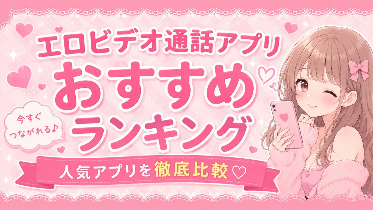 エロビデオ通話アプリおすすめランキング12選！無料で脱がせるライブチャットを徹底比較